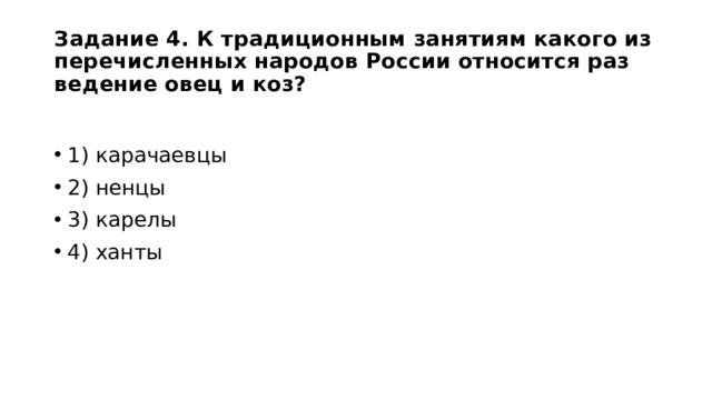 Задание 4. К тра­ди­ци­он­ным за­ня­ти­ям ка­ко­го из пе­ре­чис­лен­ных на­ро­дов Рос­сии от­но­сит­ся раз­ве­де­ние овец и коз? 1) ка­ра­ча­ев­цы 2) ненцы 3) ка­ре­лы 4) ханты 