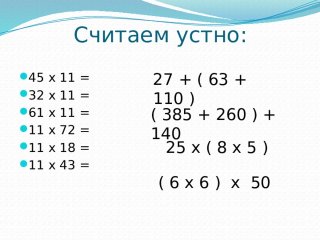    Считаем устно:   27 + ( 63 + 110 ) 45 x 11 = 32 x 11 = 61 x 11 = 11 x 72 = 11 x 18 = 11 x 43 = ( 385 + 260 ) + 140 25 x ( 8 x 5 ) ( 6 x 6 ) x 50 