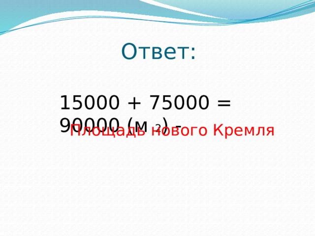 Ответ: 15000 + 75000 = 90000 (м 2 ) - Площадь нового Кремля 