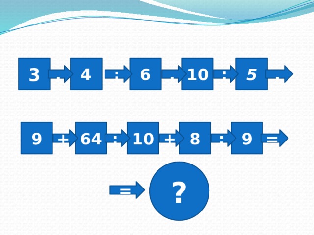 4 6 10 5 3 . : . : . 8 9 9 10 64 + : + : = ? = 