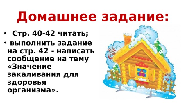 Домашнее задание:  Стр. 40-42 читать;  выполнить задание на стр. 42 - написать сообщение на тему «Значение закаливания для здоровья организма». 