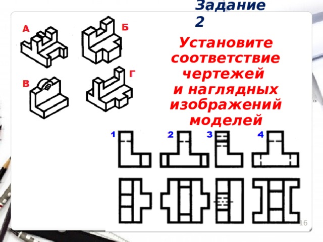 Задание 2 Установите соответствие чертежей  и наглядных изображений моделей 15 15 