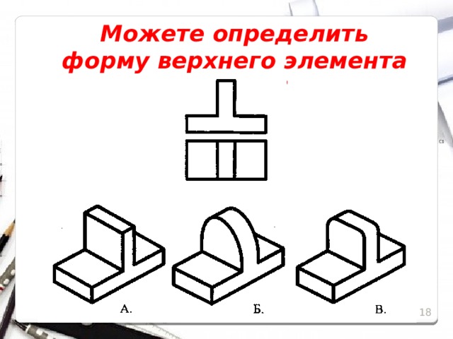 Можете определить форму верхнего элемента детали? 15 15 