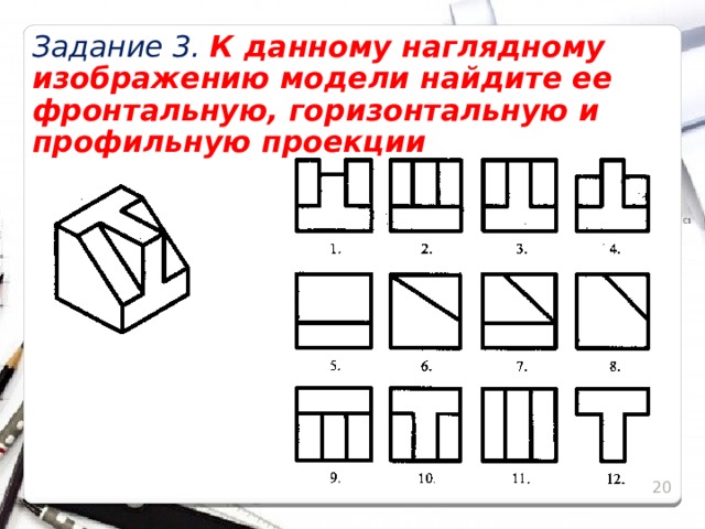 Задание 3. К данному наглядному изображению модели найдите ее фронтальную, горизонтальную и профильную проекции  15 15 