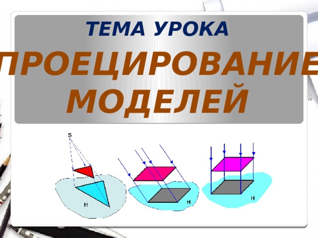ТЕМА УРОКА ПРОЕЦИРОВАНИЕ МОДЕЛЕЙ 2 