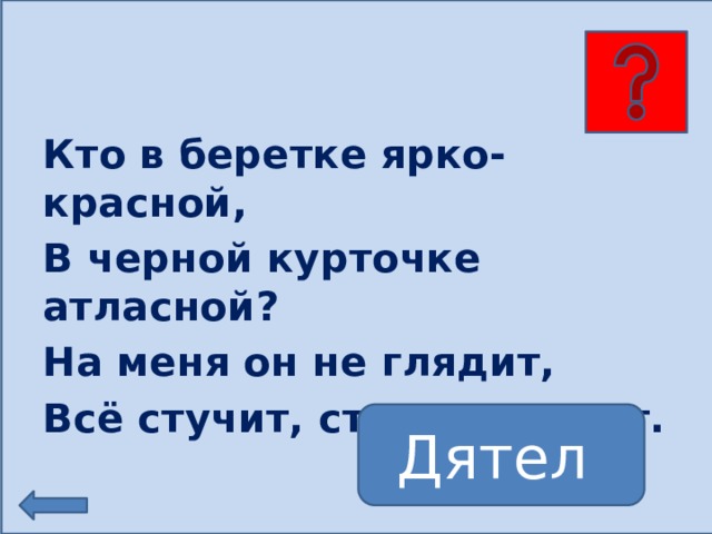 Кто в беретке ярко-красной, В черной курточке атласной? На меня он не глядит, Всё стучит, стучит, стучит. Дятел 