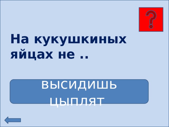 На кукушкиных яйцах не .. высидишь цыплят 