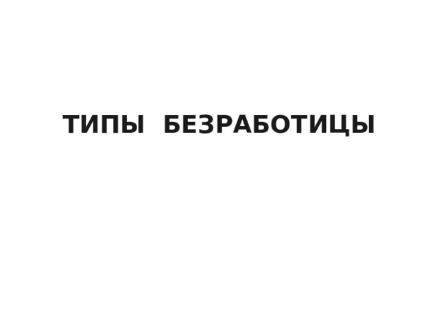 ТИПЫ БЕЗРАБОТИЦЫ   