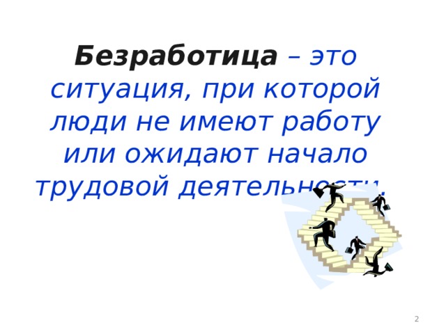 Безработица – это ситуация, при которой люди не имеют работу или ожидают начало трудовой деятельности.    