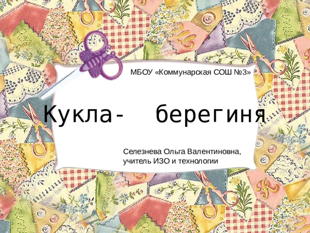 МБОУ «Коммунарская СОШ №3» Кукла- берегиня Селезнева Ольга Валентиновна, учитель ИЗО и технологии 