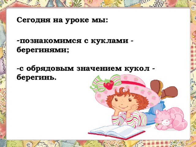 Сегодня на уроке мы:   - познакомимся с куклами - берегинями;   -с обрядовым значением кукол - берегинь. 