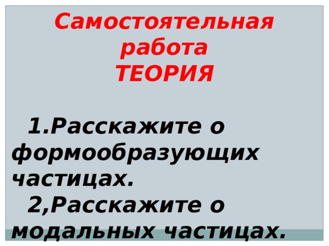 Самостоятельная работа ТЕОРИЯ   1.Расскажите о формообразующих частицах.  2,Расскажите о модальных частицах. 
