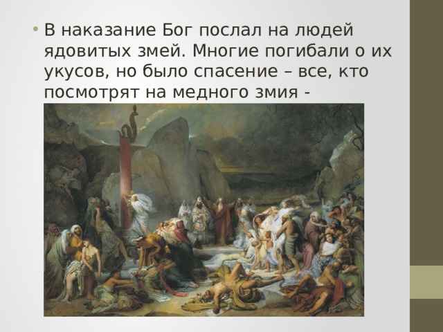 В наказание Бог послал на людей ядовитых змей. Многие погибали о их укусов, но было спасение – все, кто посмотрят на медного змия - исцелятся 