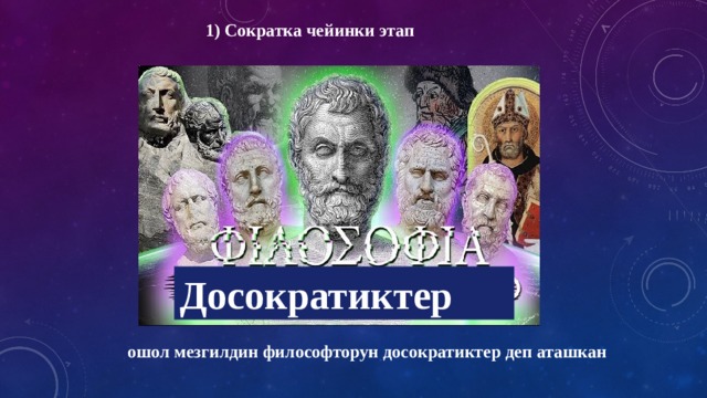  1) Сократка чейинки этап Досократиктер ошол мезгилдин философторун досократиктер деп аташкан 
