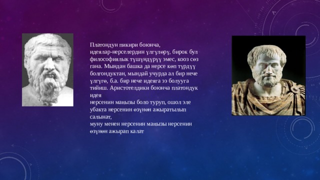 Платондун пикири боюнча, идеялар-нерселердин үлгүлөрү, бирок бул философиялык түшүндүрүү эмес, кооз сөз гана. Мындан башка да нерсе көп түрдүү болгондуктан, мындай учурда ал бир нече үлгүгө, б.а. бир нече идеяга ээ болууга тийиш. Аристотелдики боюнча платондук идея нерсенин маңызы боло туруп, ошол эле убакта нерсенин өзүнөн ажыратылып салынат, муну менен нерсенин маңызы нерсенин өзүнөн ажырап калат 