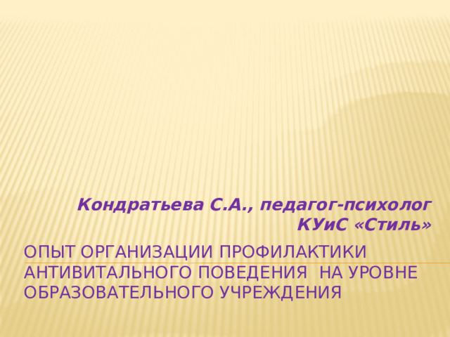 Кондратьева С.А., педагог-психолог КУиС «Стиль» Опыт организации профилактики антивитального поведения на уровне образовательного учреждения 