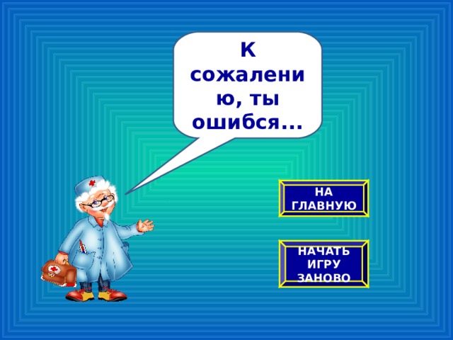 К сожалению, ты ошибся... НА ГЛАВНУЮ НАЧАТЬ ИГРУ ЗАНОВО 