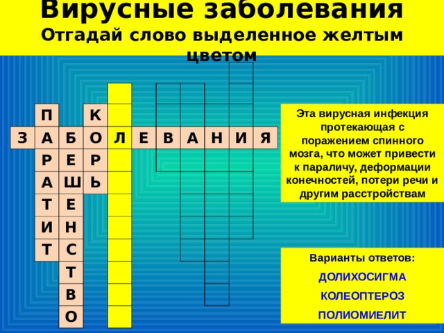 Вирусные заболевания  Отгадай слово выделенное желтым цветом З П А Р К Б А Е О Л Т Р Ш Е И Е Ь Т Н В А С Н Т И В О Я Эта вирусная инфекция протекающая с поражением спинного мозга, что может привести к параличу, деформации конечностей, потери речи и другим расстройствам Варианты ответов:  ДОЛИХОСИГМА КОЛЕОПТЕРОЗ ПОЛИОМИЕЛИТ 