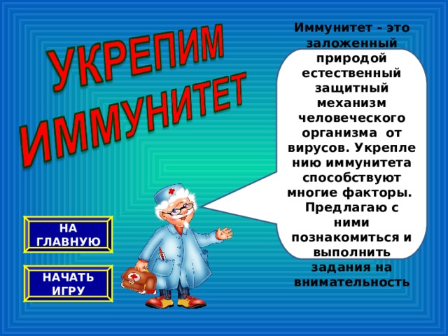 Иммунитет - это заложенный природой естественный защитный механизм человеческого организма от вирусов. Укреплению иммунитета способствуют многие факторы.  Предлагаю с ними познакомиться и выполнить задания на внимательность НА ГЛАВНУЮ НАЧАТЬ ИГРУ 