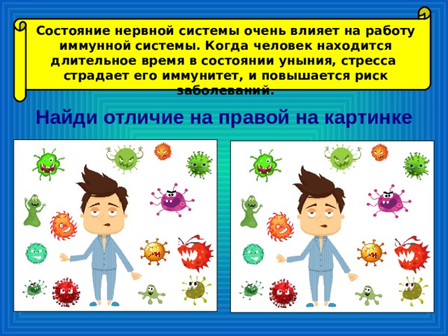 Состояние нервной системы очень влияет на работу иммунной системы. Когда человек находится длительное время в состоянии уныния, стресса страдает его иммунитет, и повышается риск заболеваний. Найди отличие на правой на картинке 