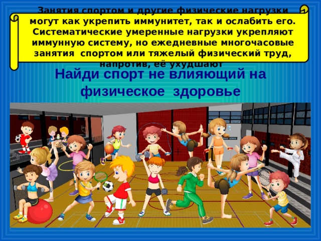 Занятия спортом и другие физические нагрузки могут как укрепить иммунитет, так и ослабить его. Систематические умеренные нагрузки укрепляют иммунную систему, но ежедневные многочасовые занятия спортом или тяжелый физический труд, напротив, её ухудшают Найди спорт не влияющий на физическое здоровье 