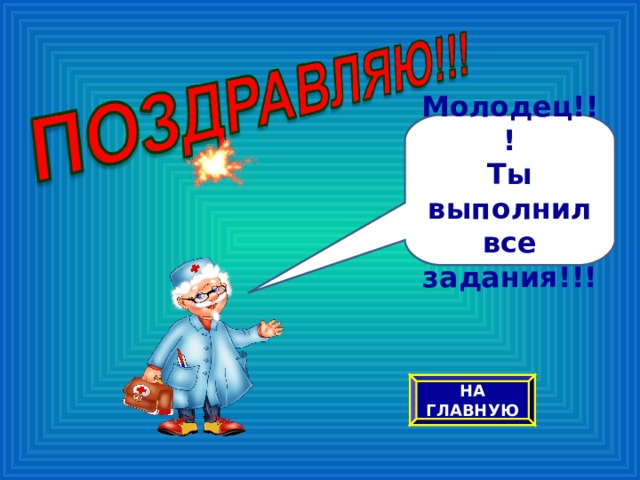 Молодец!!! Ты выполнил все задания!!! НА ГЛАВНУЮ 