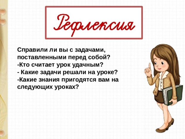 Справили ли вы с задачами, поставленными перед собой? -Кто считает урок удачным? - Какие задачи решали на уроке? -Какие знания пригодятся вам на следующих уроках? 