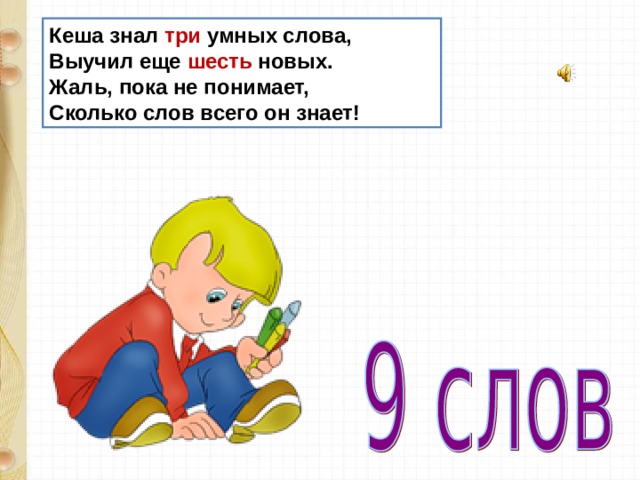 Кеша знал три умных слова,  Выучил еще шесть новых.  Жаль, пока не понимает,  Сколько слов всего он знает! 