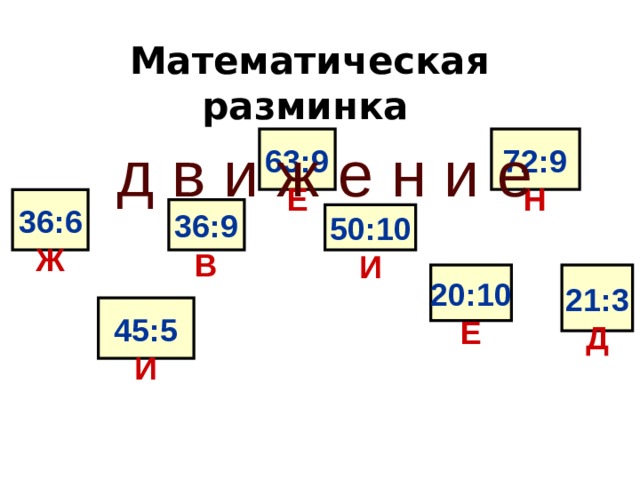 Математическая разминка   д в и ж е н и е   72:9 63:9 Н Е  36:6 Ж  36:9 В  50:10 И   20:10 21:3 Е Д  45:5 И 