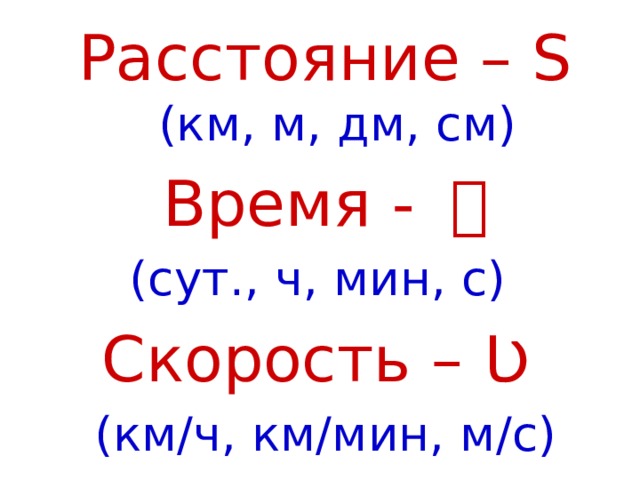 Расстояние – S (км, м, дм, см) Время - ｔ (сут., ч, мин, с) Скорость – Ʋ (км/ч, км/мин, м/с) 
