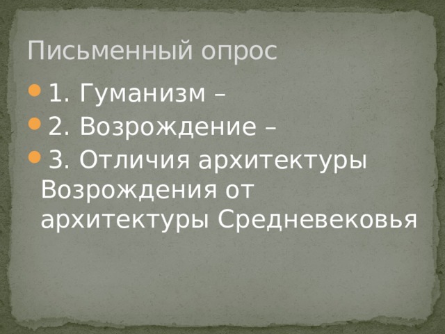 Письменный опрос 1. Гуманизм – 2. Возрождение – 3. Отличия архитектуры Возрождения от архитектуры Средневековья 