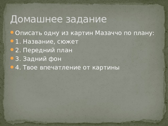 Домашнее задание Описать одну из картин Мазаччо по плану: 1. Название, сюжет 2. Передний план 3. Задний фон 4. Твое впечатление от картины 