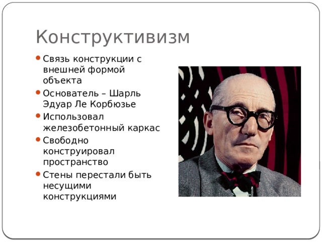 Конструктивизм Связь конструкции с внешней формой объекта Основатель – Шарль Эдуар Ле Корбюзье Использовал железобетонный каркас Свободно конструировал пространство Стены перестали быть несущими конструкциями 
