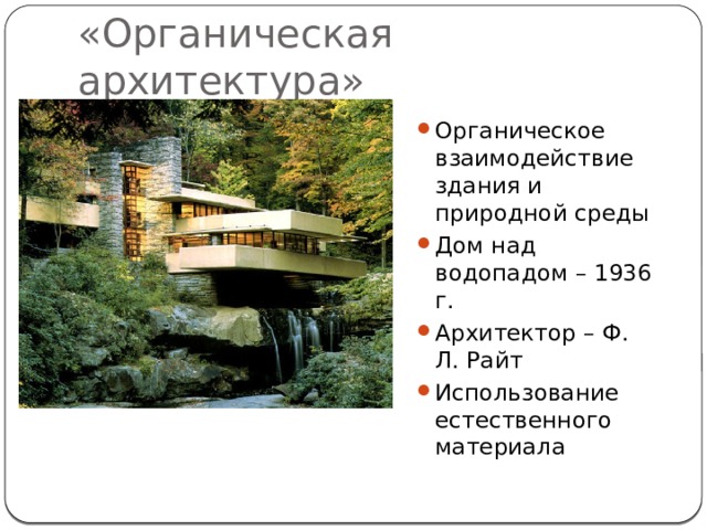 «Органическая архитектура» Органическое взаимодействие здания и природной среды Дом над водопадом – 1936 г. Архитектор – Ф. Л. Райт Использование естественного материала 
