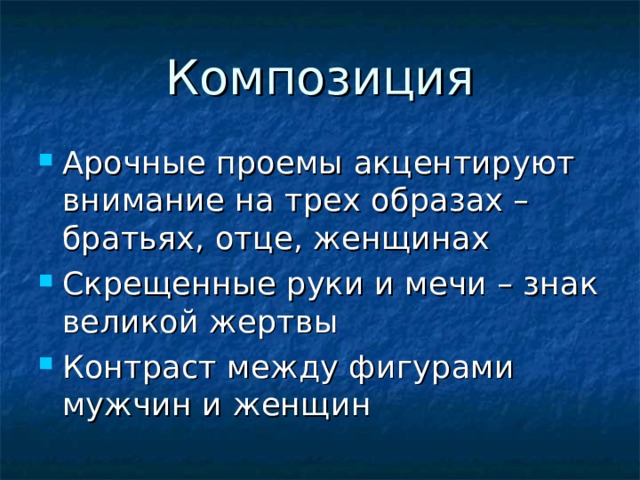 Композиция Арочные проемы акцентируют внимание на трех образах – братьях, отце, женщинах Скрещенные руки и мечи – знак великой жертвы Контраст между фигурами мужчин и женщин 
