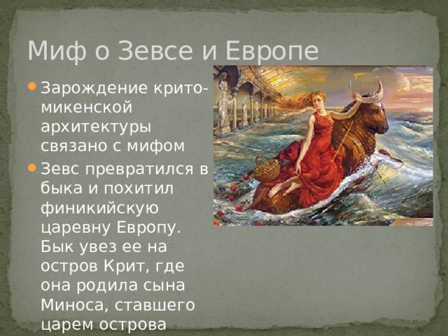Миф о Зевсе и Европе Зарождение крито-микенской архитектуры связано с мифом Зевс превратился в быка и похитил финикийскую царевну Европу. Бык увез ее на остров Крит, где она родила сына Миноса, ставшего царем острова 