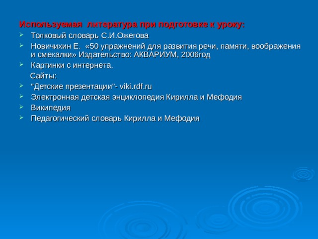 Используемая литература при подготовке к уроку: Толковый словарь С.И.Ожегова Новичихин Е. «50 упражнений для развития речи, памяти, воображения и смекалки» Издательство: АКВАРИУМ, 2006год Картинки с интернета.  Сайты: 