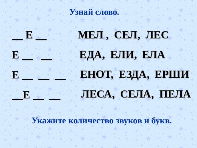 Узнай слово. __ Е __ Е __ __ Е __ __ __ __Е __ __ МЕЛ , СЕЛ, ЛЕС ЕДА, ЕЛИ, ЕЛА ЕНОТ, ЕЗДА, ЕРШИ ЛЕСА, СЕЛА, ПЕЛА Укажите количество звуков и букв. 