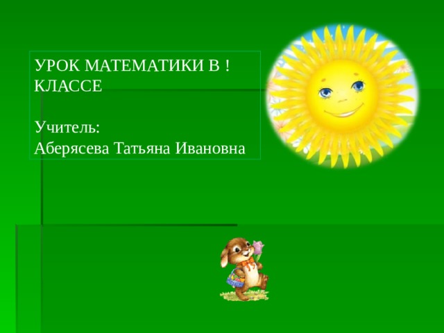 УРОК МАТЕМАТИКИ В ! КЛАССЕ Учитель: Аберясева Татьяна Ивановна 