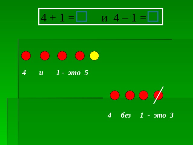 4 + 1 = и 4 – 1 =  4 и 1 - это 5  4 без 1 - это 3 