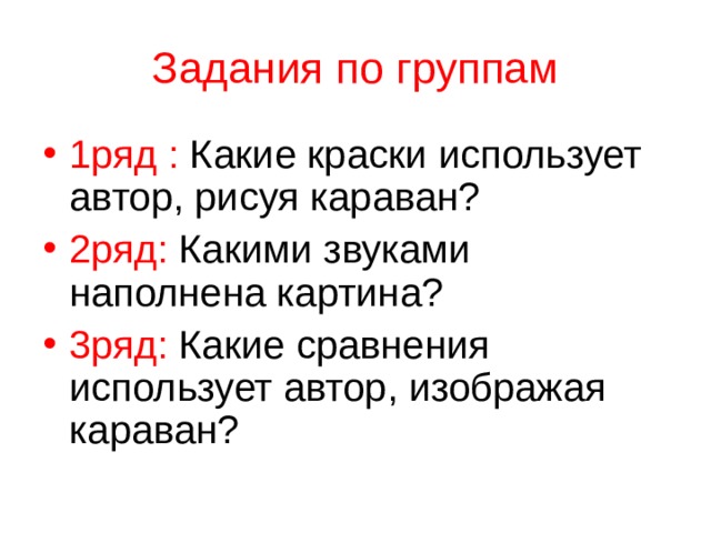 Задания по группам 1ряд : Какие краски использует автор, рисуя караван? 2ряд: Какими звуками наполнена картина? 3ряд: Какие сравнения использует автор, изображая караван? 