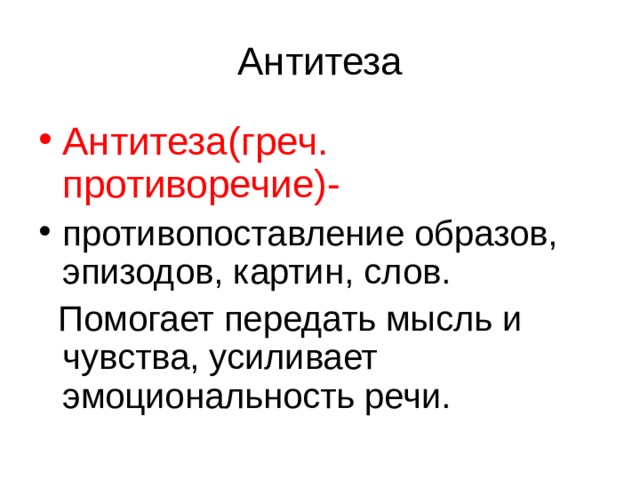 Антитеза(греч. противоречие)- противопоставление образов, эпизодов, картин, слов.  Помогает передать мысль и чувства, усиливает эмоциональность речи. 