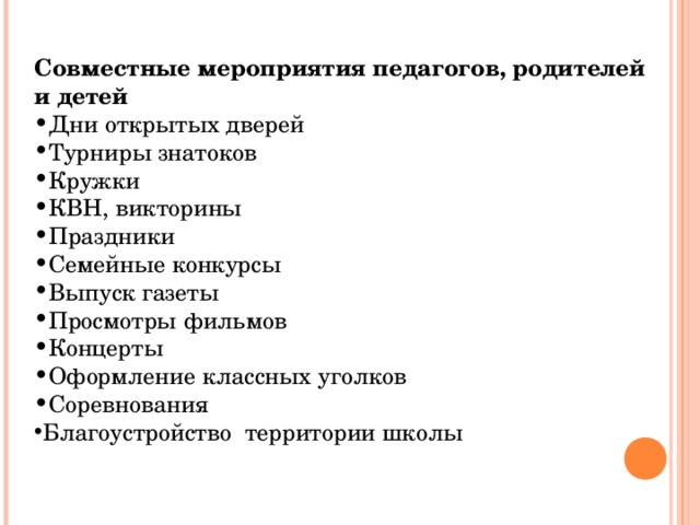 Совместные мероприятия педагогов, родителей и детей Дни открытых дверей Турниры знатоков Кружки  КВН, викторины Праздники Семейные конкурсы Выпуск газеты Просмотры фильмов Концерты Оформление классных уголков Соревнования Благоустройство территории школы 