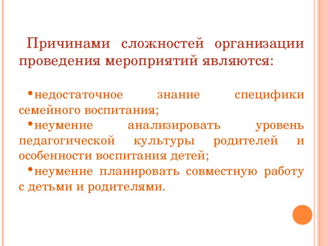 Причинами сложностей организации проведения мероприятий являются: недостаточное знание специфики семейного воспитания; неумение анализировать уровень педагогической культуры родителей и особенности воспитания детей; неумение планировать совместную работу с детьми и родителями. 