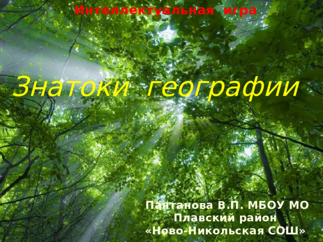 Интеллектуальная игра Знатоки географии Пантанова В.П. МБОУ МО Плавский район «Ново-Никольская СОШ» 