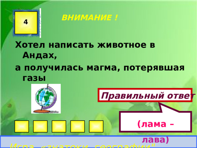 (лама – лава)  ВНИМАНИЕ ! 4 Хотел написать животное в Андах, а получилась магма, потерявшая газы Правильный ответ Игра «знатоки географии