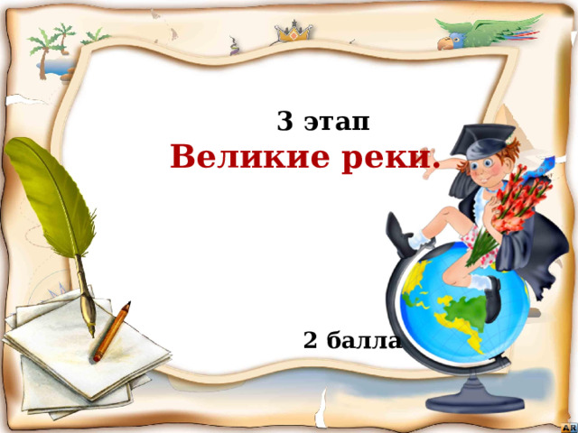  3 этап  Великие реки.  Бежать, бежать –  Не добежать,  Лететь, лететь –  Не долететь. (Горизонт)  2 балла Игра «знатоки географии