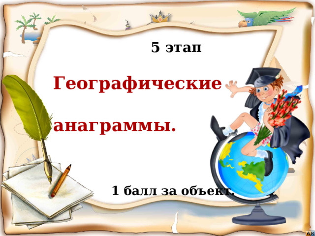  5 этап  Географические  анаграммы.  Бежать, бежать –  Не добежать,  Лететь, лететь –  Не долететь. (Горизонт)  1 балл за объект. Игра «знатоки географии