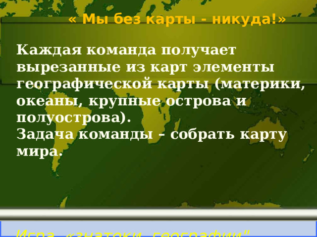Тихий « Мы без карты - никуда!» 5 ВНИМАНИЕ ! ВОПРОС Каждая команда получает вырезанные из карт элементы географической карты (материки, океаны, крупные острова и полуострова). Задача команды – собрать карту мира.  Океан, омывающий все материки, кроме Африки Правильный ответ Игра «знатоки географии