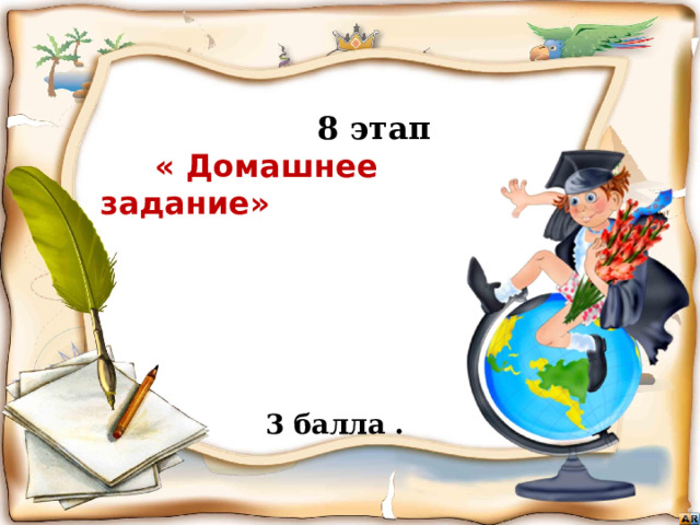  8 этап  « Домашнее задание»      Бежать, бежать –  Не добежать,  Лететь, лететь –  Не долететь. (Горизонт)  3 балла . Игра «знатоки географии